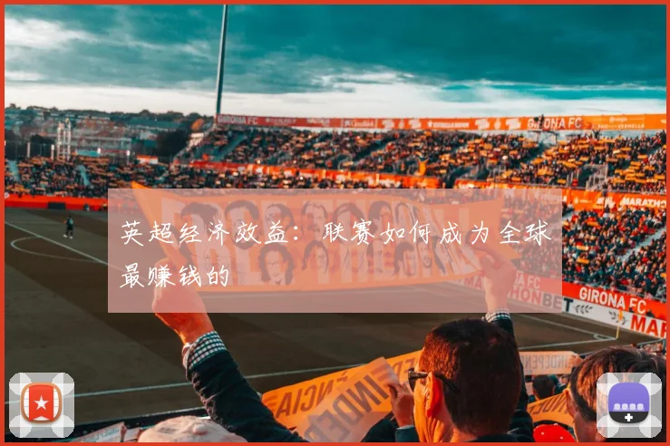 英超经济效益:联赛如何成为全球最赚钱的