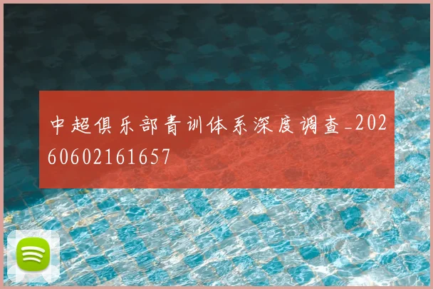 中超俱乐部青训体系深度调查_20260602161657