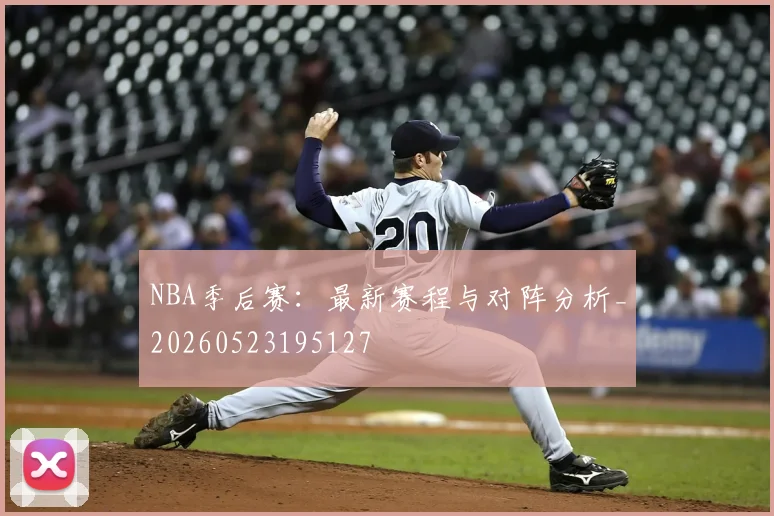 NBA季后赛:最新赛程与对阵分析_20260523195127
