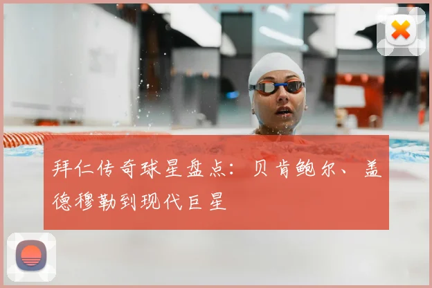 拜仁传奇球星盘点：贝肯鲍尔、盖德穆勒到现代巨星