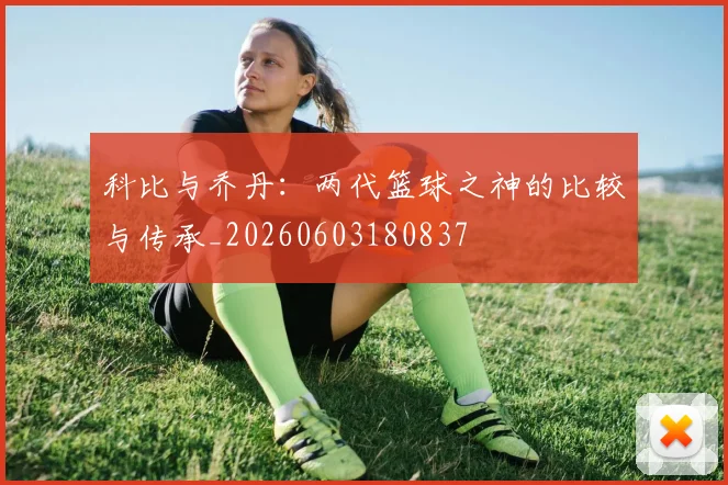 科比与乔丹：两代篮球之神的比较与传承_20260603180837