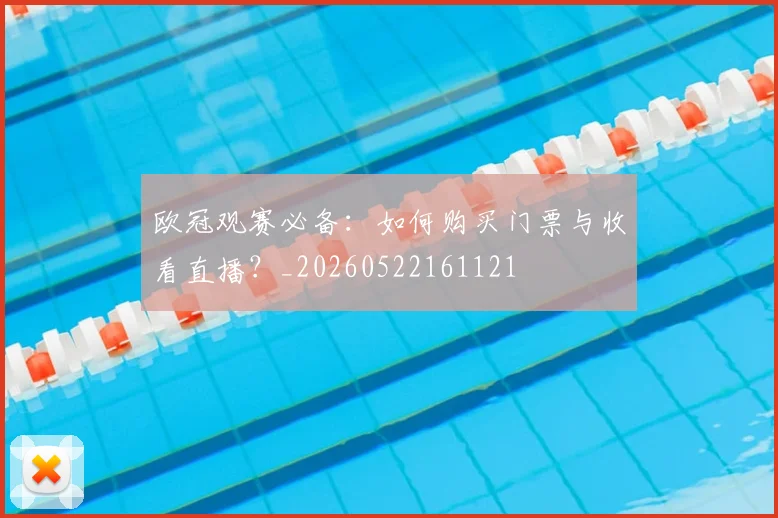 欧冠观赛必备:如何购买门票与收看直播?_20260522161121