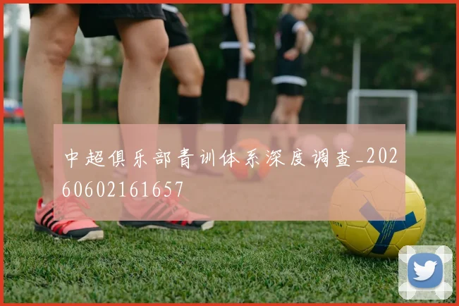 中超俱乐部青训体系深度调查_20260602161657