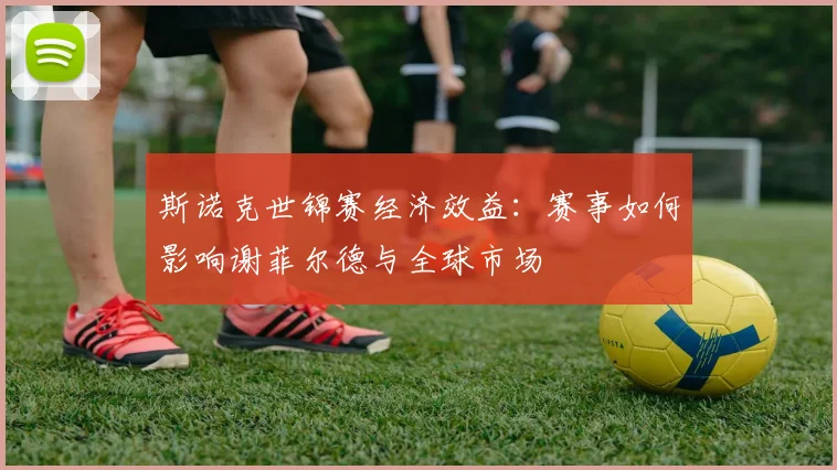 斯诺克世锦赛经济效益:赛事如何影响谢菲尔德与全球市场