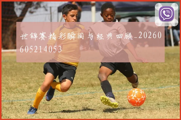 世锦赛精彩瞬间与经典回顾_20260605214053