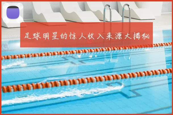 足球明星的惊人收入来源大揭秘