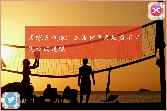 足球五佳球:本周世界足坛最不可思议的进球