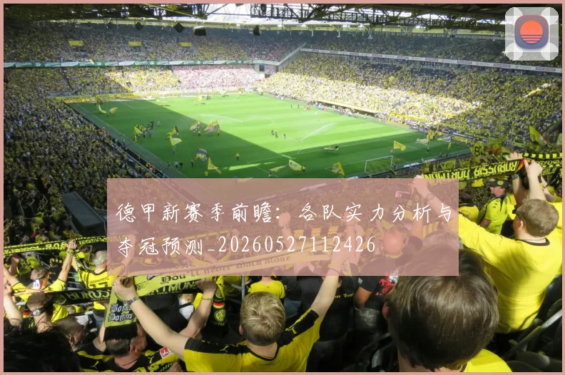 德甲新赛季前瞻:各队实力分析与夺冠预测_20260527112426