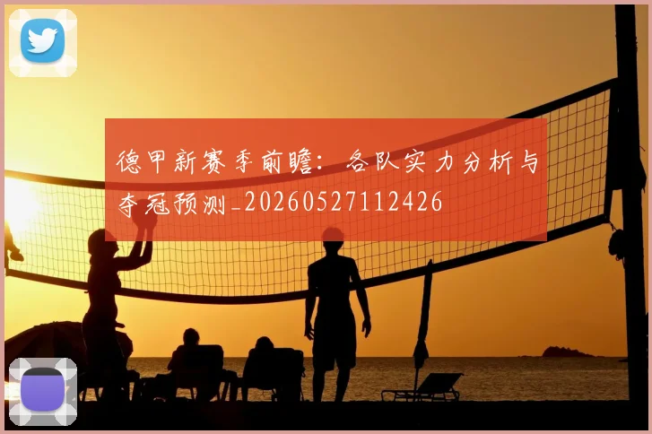 德甲新赛季前瞻:各队实力分析与夺冠预测_20260527112426