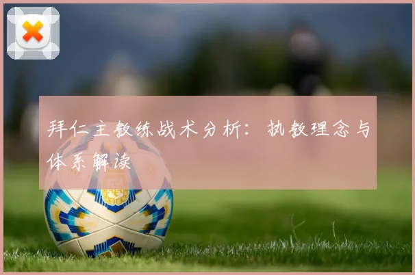 拜仁主教练战术分析：执教理念与体系解读