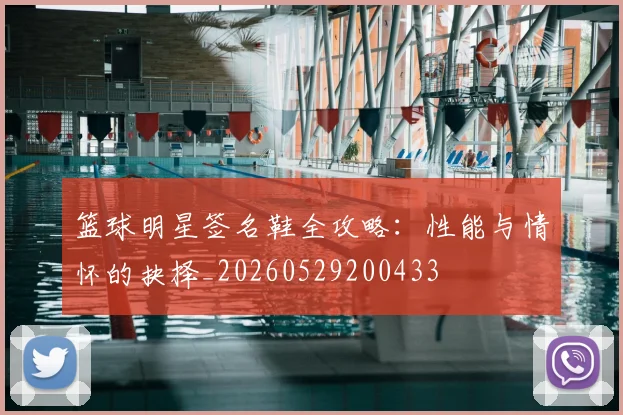 篮球明星签名鞋全攻略:性能与情怀的抉择_20260529200433