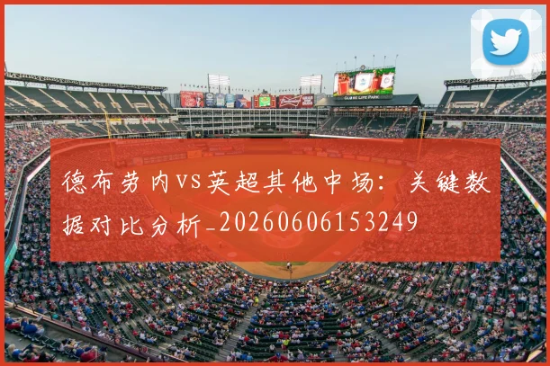 德布劳内vs英超其他中场:关键数据对比分析_20260606153249