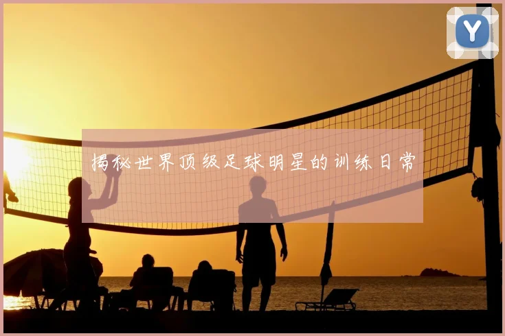 揭秘世界顶级足球明星的训练日常